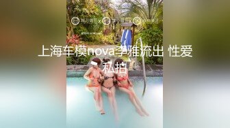 上海车模nova李雅流出 性爱私拍