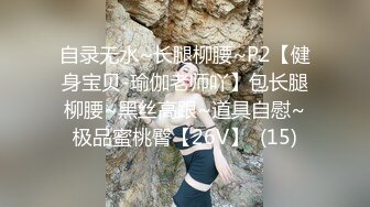 自录无水~长腿柳腰~P2【健身宝贝-瑜伽老师吖】包长腿柳腰~黑丝高跟~道具自慰~极品蜜桃臀【26V】  (15)