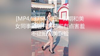 [MP4/ 375M] 五一假期和美女同事酒店开房啪啪有点害羞不让拍完美露脸