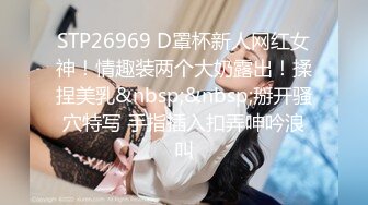 STP26969 D罩杯新人网红女神！情趣装两个大奶露出！揉捏美乳&nbsp;&nbsp;掰开骚穴特写 手指插入扣弄呻吟浪叫