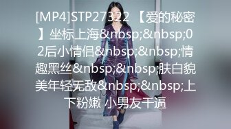 [MP4]STP27322 【爱的秘密】坐标上海&nbsp;&nbsp;02后小情侣&nbsp;&nbsp;情趣黑丝&nbsp;&nbsp;肤白貌美年轻无敌&nbsp;&nbsp;上下粉嫩 小男友干逼