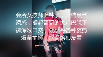 会所女技师上钟了，开档黑丝诱惑，撸起哥哥的大鸡巴脱下裤深喉口交，让小哥各种姿势爆草抽插，抠逼给狼友看