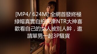 [MP4/ 624M] 全網首發終極綠帽真實自拍天津NTR大神喜歡看自己的女人被別人幹，邀請單男一起3P騷貨