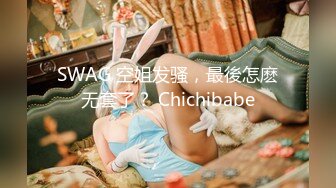 SWAG 空姐发骚，最後怎麽无套了？ Chichibabe