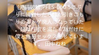 [无码破解]PFES-060 5年ぶりに帰省したら姉が引きこもりのネトゲ廃人になっていた。姉は性欲を満たす為だけに僕と毎日セックスをしています。 田中ねね