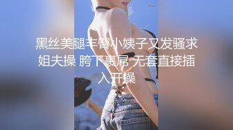 黑丝美腿丰臀小姨子又发骚求姐夫操 胯下裹屌 无套直接插入开操