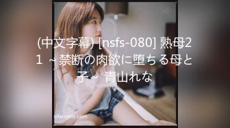 (中文字幕) [nsfs-080] 熟母21 ～禁断の肉欲に堕ちる母と子～ 青山れな