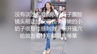 没有谈过恋爱的极品妹子露脸镜头前让狼友调教，娇嫩的小奶子很是性感刺激，掰开骚穴给狼友看特写撅屁股等草