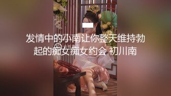 发情中的小南让你整天维持勃起的痴女痴女约会 初川南