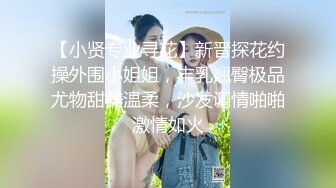 【小贤专业寻花】新晋探花约操外围小姐姐，丰乳翘臀极品尤物甜美温柔，沙发调情啪啪激情如火