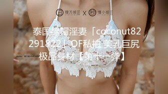 ✨泰国绿帽淫妻「coconut82291822」OF私拍 美乳巨尻极品身材【第十一弹】