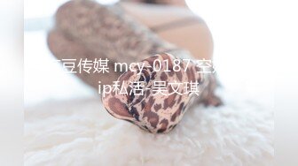 麻豆传媒 mcy-0187 空姐的vip私活-吴文琪