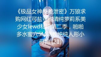 《极品女神反差泄密》万狼求购网红可盐可甜清纯萝莉系美少女lewd私拍第二季，啪啪多水蜜穴SM调教纯纯人形小母狗 (21)