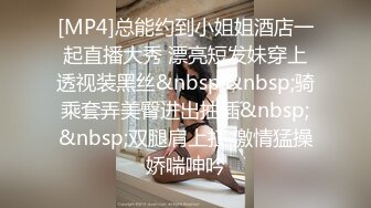 [MP4]总能约到小姐姐酒店一起直播大秀 漂亮短发妹穿上透视装黑丝&nbsp;&nbsp;骑乘套弄美臀进出抽插&nbsp;&nbsp;双腿肩上扛 激情猛操娇喘呻吟