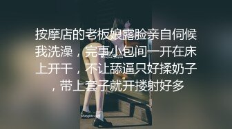 按摩店的老板娘露脸亲自伺候我洗澡，完事小包间一开在床上开干，不让舔逼只好揉奶子，带上套子就开搂射好多