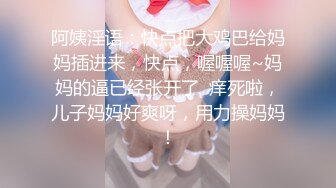 阿姨淫语：快点把大鸡巴给妈妈插进来，快点，喔喔喔~妈妈的逼已经张开了  痒死啦，儿子妈妈好爽呀，用力操妈妈！