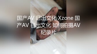 国产AV 日出文化 Xzone 国产AV 日出文化 如何拍摄AV纪录片