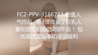 FC2-PPV-3166743 超值人气作品♪第3弹收录了巨乳人妻和变态姐姐的2部作品！ 包括高质量版本和评论福利