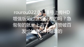 rourou022.03.18号上传HD增强版见过这么反差的吗？急匆匆的就坐上去了，点赞破百发给她老公打电话的