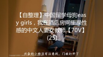 【自整理】中国留学母狗easy girls，我在酒店房间里操性感的中文人妻女教师【70V】 (25)