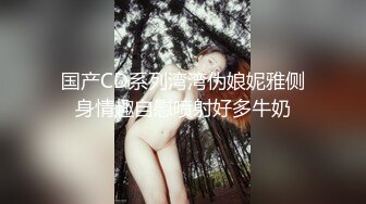 国产CD系列湾湾伪娘妮雅侧身情趣自慰喷射好多牛奶