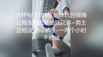 [MP4/ 778M] 姐妹玩的很嗨让炮友轮流草抽插玩弄~男主这枪法值得学习~一两个小时不射操