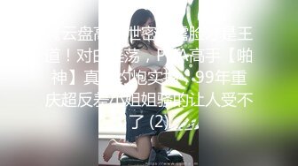 《云盘高质泄密》露脸才是王道！对白淫荡，PUA高手【啪神】真实约炮实拍，99年重庆超反差小姐姐骚的让人受不了 (2)