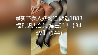 最新TS美人妖网红 甄选1888福利超大合集 第三弹！【343V】 (144)