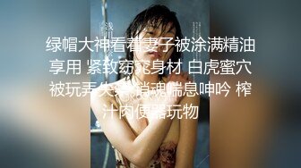 绿帽大神看着妻子被涂满精油享用 紧致窈窕身材 白虎蜜穴被玩弄失禁 销魂喘息呻吟 榨汁肉便器玩物