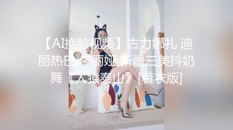 【AI换脸视频】古力娜扎 迪丽热巴 佟丽娅 新疆三美抖奶舞《人猿泰山》[着衣版]