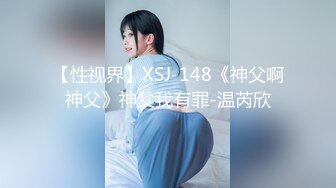 【性视界】XSJ-148《神父啊神父》神父我有罪-温芮欣