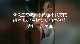 360监控破解小伙迫不及待的趴掉 极品身材女友的牛仔裤 先打一炮再说