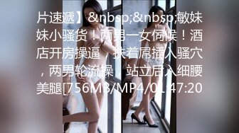 片速遞】&nbsp;&nbsp;敏妹妹小骚货！两男一女伺候！酒店开房操逼，扶着屌插入骚穴，两男轮流操，站立后入细腰美腿[756MB/MP4/01:47:20]