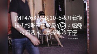 [MP4/637MB]10-6我开着拖拉机约啪白丝纹身小妹，这身材真诱人，暴操呻吟不停