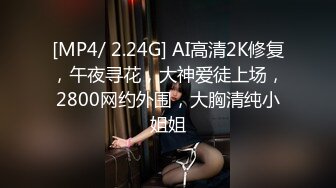 [MP4/ 2.24G] AI高清2K修复，午夜寻花，大神爱徒上场，2800网约外围，大胸清纯小姐姐