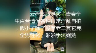 ⚫️⚫️云盘高质泄密！青春学生百合情侣各种日常淫乱自拍，假小子除了没有老二其它完全男性化，啪啪手法娴熟