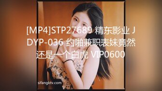 [MP4]STP27689 精东影业 JDYP-036 约啪兼职表妹竟然还是一个白虎 VIP0600