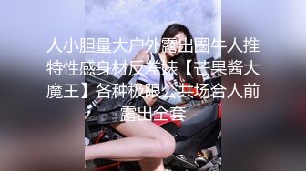 人小胆量大户外露出圈牛人推特性感身材反差婊【芒果酱大魔王】各种极限公共场合人前露出全套