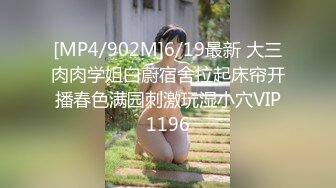 [MP4/902M]6/19最新 大三肉肉学姐白蔚宿舍拉起床帘开播春色满园刺激玩湿小穴VIP1196