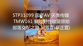 STP31099 国产AV 天美传媒 TMW161 解放野性欲望原始部落交配之旅 吴芳宜(黎芷萱)