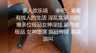 ❤️多人欢乐场❤️来吧，看看有钱人的生活 淫乱实录 同时爆多位极品女神淫娃 超颜值极品 女神堕落 疯狂榨精 高潮浪叫