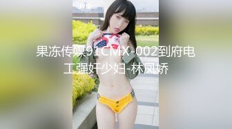 果冻传媒91CMX-002到府电工强奸少妇-林凤娇