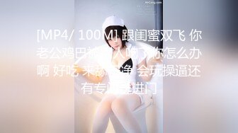 [MP4/ 100M] 跟闺蜜双飞 你老公鸡巴被别人吃了你怎么办啊 好吃 来舔干净 会玩操逼还有专门送进门