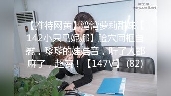 【推特网黄】湾湾萝莉甜妹【142小只马妮娜】脸穴同框自慰，嗲嗲的娃娃音，听了人都麻了，超赞！【147V】 (82)