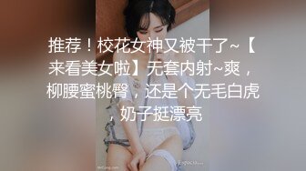 推荐！校花女神又被干了~【来看美女啦】无套内射~爽，柳腰蜜桃臀，还是个无毛白虎，奶子挺漂亮