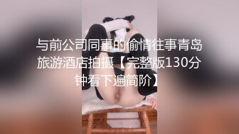 与前公司同事的偷情往事青岛旅游酒店拍摄【完整版130分钟看下遍简阶】