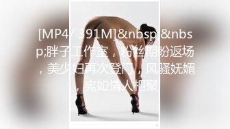 [MP4/ 391M]&nbsp;&nbsp;胖子工作室，粉丝期盼返场，美少妇再次登门，风骚妩媚，宛如情人相聚