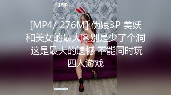 [MP4/ 276M] 伪娘3P 美妖和美女的最大区别是少了个洞 这是最大的遗憾 不能同时玩四人游戏