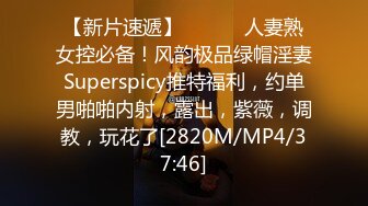 【新片速遞】 ⚫️⚫️人妻熟女控必备！风韵极品绿帽淫妻Superspicy推特福利，约单男啪啪内射，露出，紫薇，调教，玩花了[2820M/MP4/37:46]