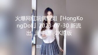 火爆网红玩偶姐姐『HongKongDoll』2023-07-30 新流出⭐闺中语⭐2K原版